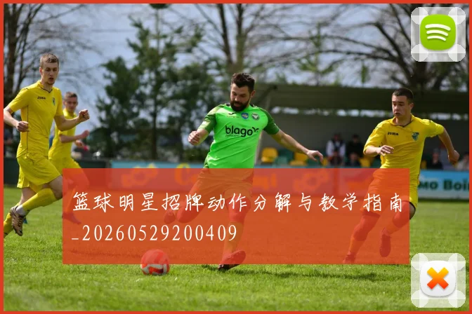 篮球明星招牌动作分解与教学指南_20260529200409