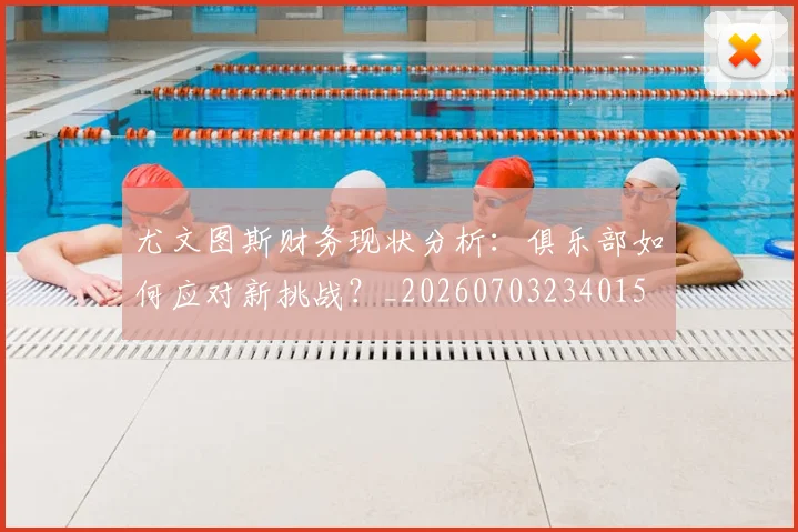尤文图斯财务现状分析：俱乐部如何应对新挑战？_20260703234015