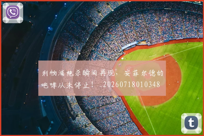 利物浦绝杀瞬间再现，安菲尔德的咆哮从未停止！_20260718010348