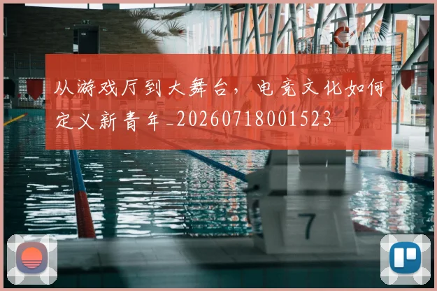 从游戏厅到大舞台，电竞文化如何定义新青年_20260718001523