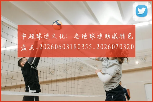 中超球迷文化：各地球迷助威特色盘点_20260603180355_20260703204916_20260716190501