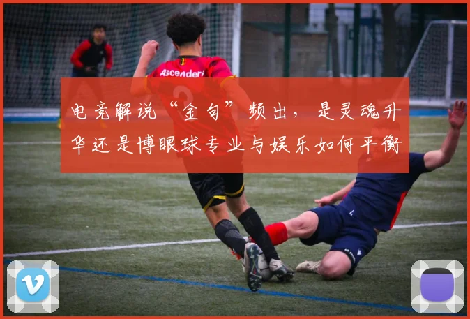 电竞解说“金句”频出,是灵魂升华还是博眼球专业与娱乐如何平衡