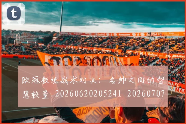 欧冠教练战术对决：名帅之间的智慧较量_20260620205241_20260707151140