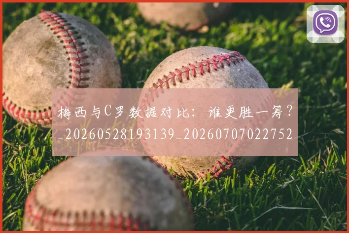 梅西与C罗数据对比:谁更胜一筹?_20260528193139_20260707022752