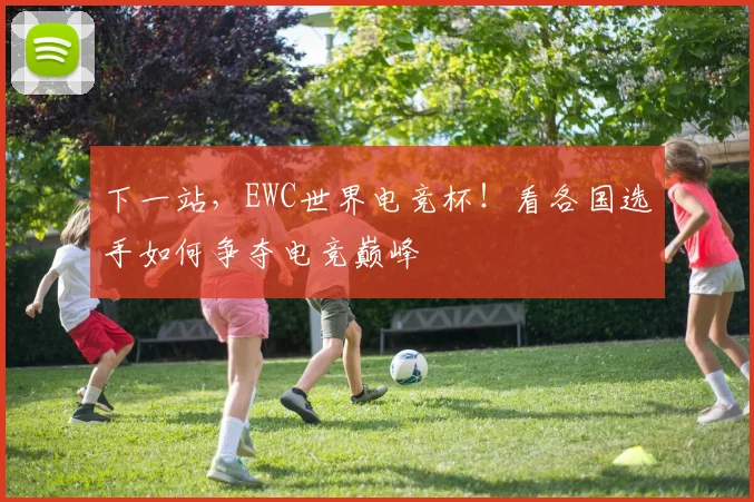 下一站，EWC世界电竞杯！看各国选手如何争夺电竞巅峰