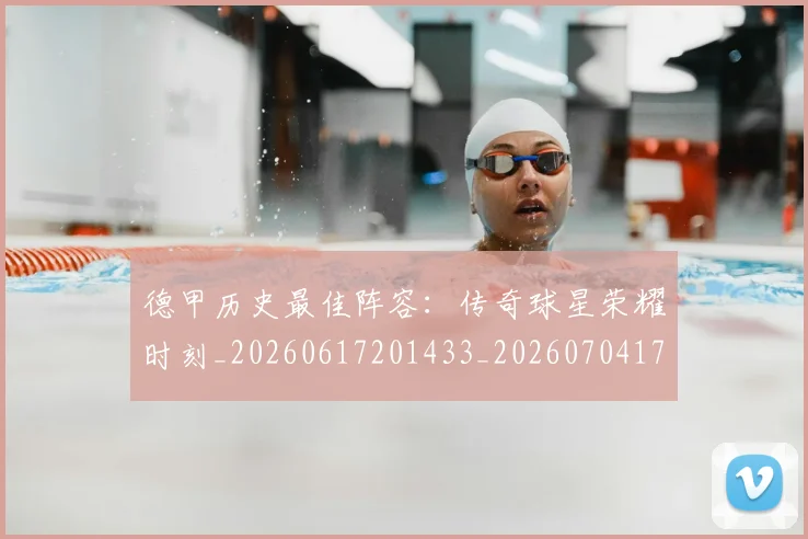 德甲历史最佳阵容：传奇球星荣耀时刻_20260617201433_20260704173036_20260722161301