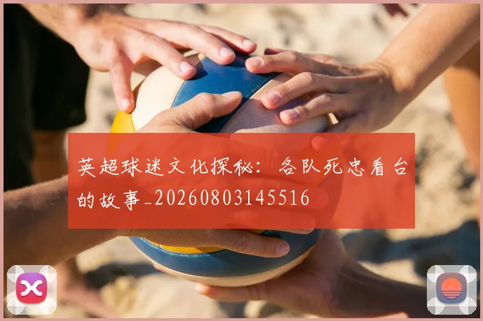 英超球迷文化探秘：各队死忠看台的故事_20260803145516