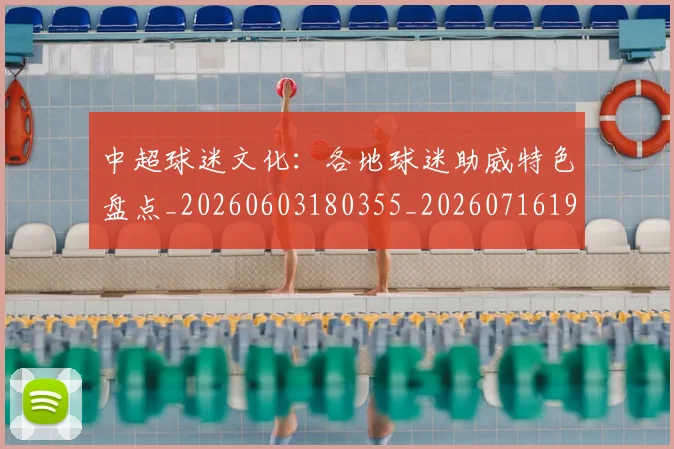 中超球迷文化：各地球迷助威特色盘点_20260603180355_20260716190500