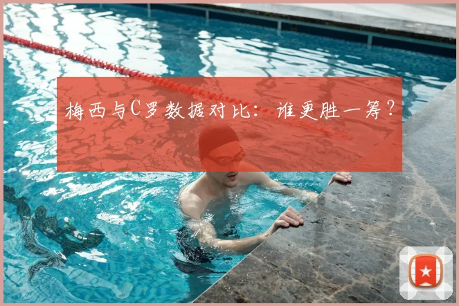 梅西与C罗数据对比：谁更胜一筹？