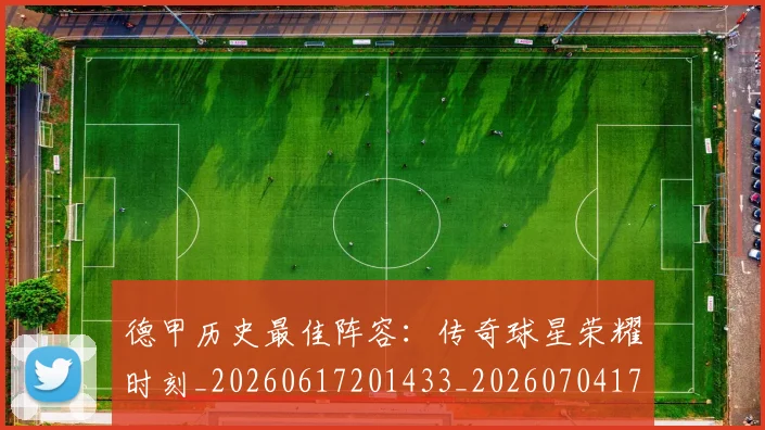 德甲历史最佳阵容：传奇球星荣耀时刻_20260617201433_20260704173036_20260722161301